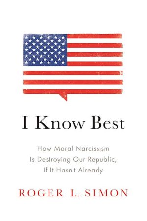 I Know Best: How Moral Narcissism Is Destroying Our Republic, If It Hasn't Already