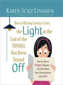 Due to Rising Energy Costs, the Light at the End of the Tunnel Has Been Turned Off: How to Have a Happy, Fabulous Life Even When Your Circumstances Look Dim Karen Scalf Linamen