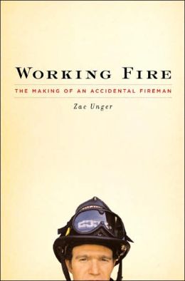 Working Fire: The Making of an Accidental Fireman Zac Unger