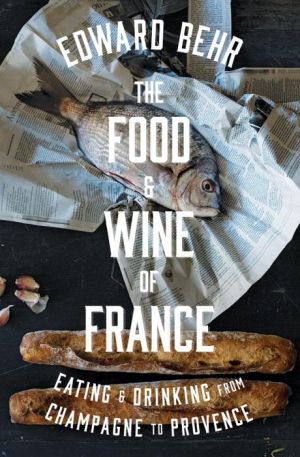 The Food and Wine of France: Eating and Drinking from Champagne to Provence