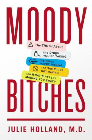 Moody Bitches: The Truth About the Drugs You're Taking, The Sleep You're Missing, The Sex You're Not Having, and What's Really Making You Crazy