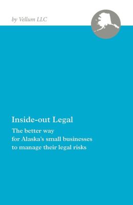 Inside-out Legal: The Better Way for Alaska's Small Businesses to Manage Their Legal Risks