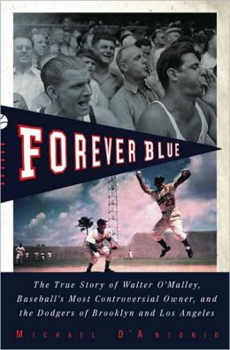 Forever Blue: The True Story of Walter O'Malley, Baseball's Most Controversial Owner, and theDodgers of Brooklyn and Los Angeles Michael D'Antonio