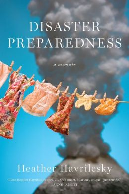 Disaster Preparedness: A memoir Heather Havrilesky