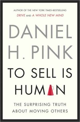 To Sell Is Human: The Surprising Truth About Moving Others Daniel H. Pink