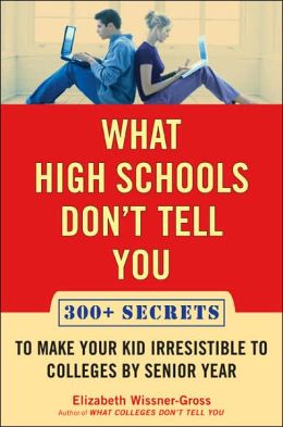 What High Schools Don't Tell You: 300+ Secrets to Make Your Kid Irresistible to Colleges by Senior Year