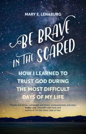 Be Brave in the Scared: How I Learned to Trust God during the Most Difficult Days of My Life|Paperback