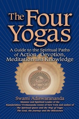 The Four Yogas: A Guide to the Spiritual Paths of Action, Devotion, Meditation and Knowledge Swami Adiswarananda
