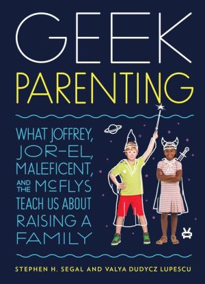 Geek Parenting: What Joffrey, Jor-El, Maleficent, and the McFlys Teach Us about Raising a Family