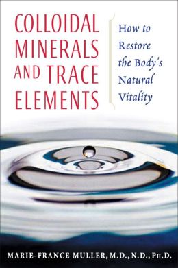 Colloidal Minerals and Trace Elements: How to Restore the Body's Natural Vitality Marie-France Muller