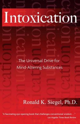Intoxication: The Universal Drive for Mind-Altering Substances Ronald K. Siegel