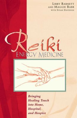 Reiki Energy Medicine; Bringing the Healing Touch into Home, Hospital, and Hospice