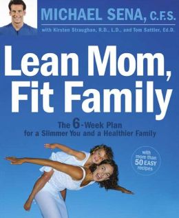 Lean Mom, Fit Family : The 6-Week Plan for a Slimmer You and a Healthier Family Michael Sena, Kirsten Straughan and Thomas P. Sattler