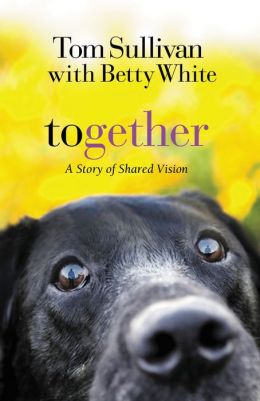 Together: A Story of Shared Vision Tom Sullivan and Betty White