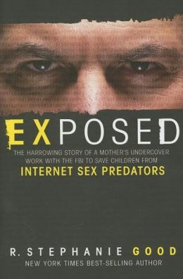Exposed: The Harrowing Story of a Mother's Undercover Work with the FBI to Save Children from Internet Sex Predators R. Stephanie Good