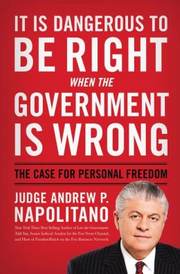 It Is Dangerous to Be Right When the Government Is Wrong: The Case for Personal Freedom Andrew P. Napolitano