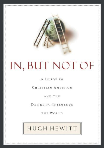 In, But Not Of: A Guide to Christian Ambition and the Desire to Influence the World