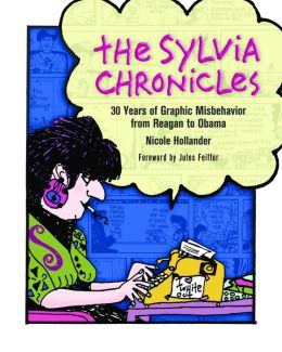 The Sylvia Chronicles: 30 Years of Graphic Misbehavior from Reagan to Obama Nicole Hollander and Julies Feiffer