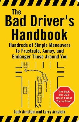 The Bad Driver's Handbook: Hundreds of Simple Maneuvers to Frustrate, Annoy, and Endanger Those Around You Zack Arnstein and Larry Arnstein