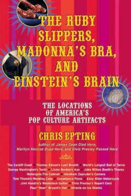 The Ru|||Slippers, Madonna's Bra, and Einstein's Brain: The Locations of America's Pop Culture Artifacts Chris Epting