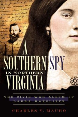 A Southern Spy in Northern Virginia: The Civil War Album of Laura Ratcliffe Charles V. Mauro