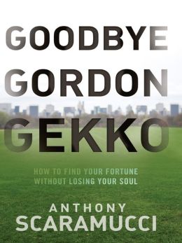 Goodbye Gordon Gekko: How to Find Your Fortune Without Losing Your Soul Anthony Scaramucci