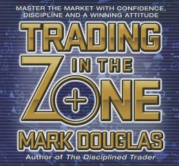Trading in the Zone: Master the Market with Confidence, Discipline and a Winning Attitude Mark Douglas and Walter Dixon