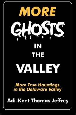 Ghosts in the Valley: True Hauntings In the Delaware Valley Adi-Kent Thomas Jeffrey