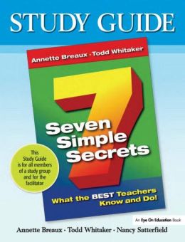 Seven Simple Secrets: What the Best Teachers Know and Do (Study Guide) Nancy Satterfield, Annette Breaux and Todd Whitaker