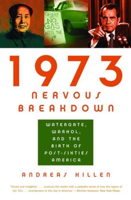 1973 Nervous Breakdown: Watergate, Warhol, and the Birth of Post-Sixties America