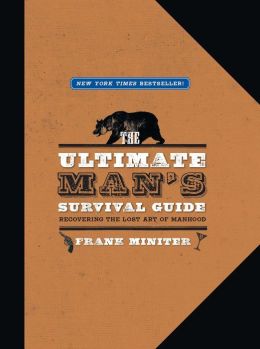 The Ultimate Man's Survival Guide: Recovering the Lost Art of Manhood