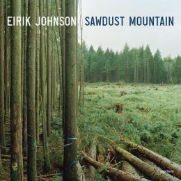 Eirik Johnson: Sawdust Mountain Tess Gallagher, Elizabeth Brown, Eirik Johnson and David Guterson