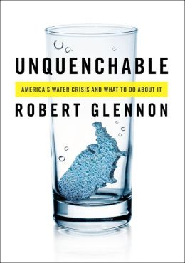 Unquenchable: America's Water Crisis and What To Do About It Robert Jerome Glennon