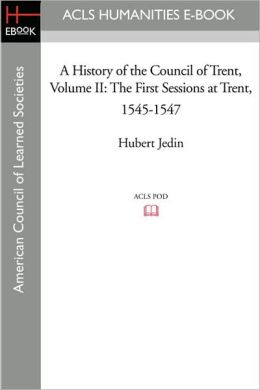 A History of the Council of Trent Volume II: The First Sessions at Trent, 1545-1547 Hubert Jedin