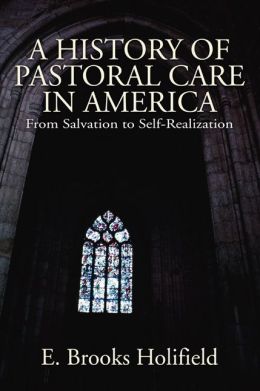 A History of Pastoral Care in America: From Salvation to Self-Realization E. Brooks Holifield