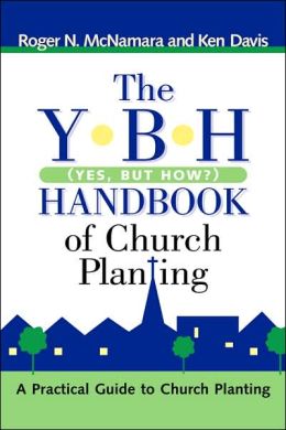 The Y-B-H Handbook of Church Planting (Yes, But How?) Roger N McNamara and Ken Davis