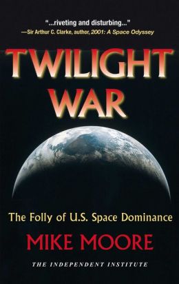 Twilight War: The Folly of U. S. Space Dominance