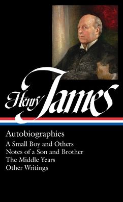 Henry James: Autobiographies: A Small Boy and Others / Notes of a Son and Brother / The Middle Years / Other Writings: Library of America #274