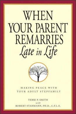 When Your Parent Remarries Late In Life: Making Peace With Your Adult Stepfamily Terri Smith and James P. Harper