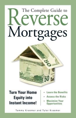 The Complete Guide to Reverse Mortgages: Turn Your Home Equity into Instant Income! Tyler Kraemer and Tammy Kraemer