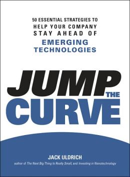 Jump the Curve: 50 Essential Strategies to Help Your Company Stay Ahead of Emerging Technologies Jack Uldrich