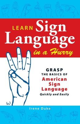 Learn Sign Language in a Hurry: Grasp the Basics of American Sign ...