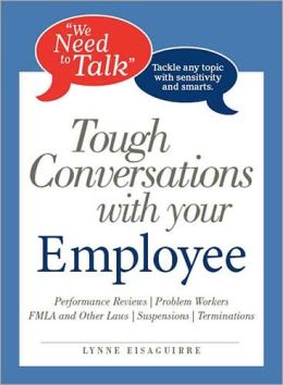 We Need To Talk Tough Conversations With Your Employee: From Performance Reviews to Terminations Tackle Any Topic with Sensitivity and Smarts Lynne Eisaguirre