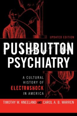 Pushbutton Psychiatry: A Cultural History of Electric Shock Therapy in America, Updated Paperback Edition Timothy W. Kneeland and Carol A.B. Warren