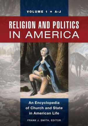 Religion and Politics in America [2 volumes]: An Encyclopedia of Church and State in American Life