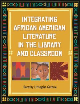 Integrating African American Literature in the Library and Classroom Dorothy Littlejohn Guthrie