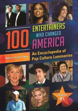 100 Entertainers Who Changed America: An Encyclopedia of Pop Culture Luminaries Robert C. Sickels