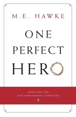 One Perfect Hero: Jesus and the Five-Dimensional Narrative M. E. Hawke