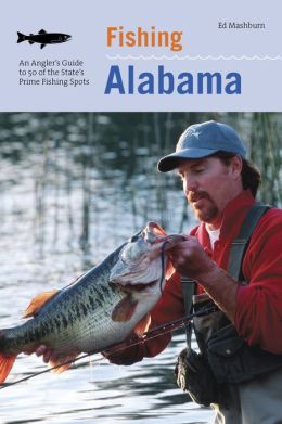 Fishing Alabama: An Angler's Guide to 50 of the State's Prime Fishing Spots Floyd Edwin Mashburn