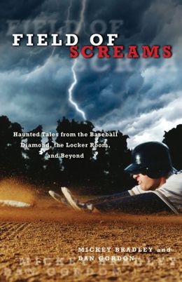 Field of Screams: Haunted Tales from the Baseball Diamond, the Locker Room, and Beyond Mickey Bradley and Dan Gordon